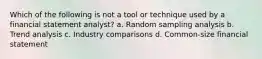 Which of the following is not a tool or technique used by a financial statement analyst? a. Random sampling analysis b. Trend analysis c. Industry comparisons d. Common-size financial statement