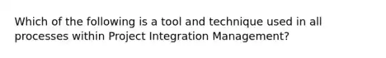 Which of the following is a tool and technique used in all processes within Project Integration Management?