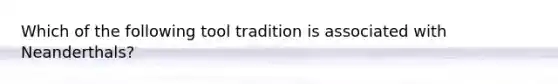 Which of the following tool tradition is associated with Neanderthals?