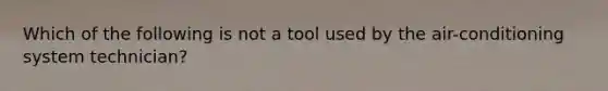 Which of the following is not a tool used by the air-conditioning system technician?