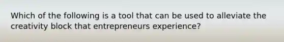 Which of the following is a tool that can be used to alleviate the creativity block that entrepreneurs experience?