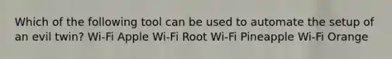 Which of the following tool can be used to automate the setup of an evil twin? Wi-Fi Apple Wi-Fi Root Wi-Fi Pineapple Wi-Fi Orange