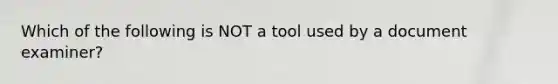 Which of the following is NOT a tool used by a document examiner?