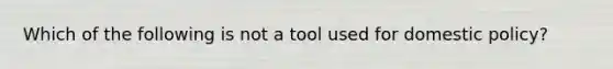 Which of the following is not a tool used for domestic policy?