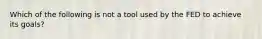 Which of the following is not a tool used by the FED to achieve its goals?