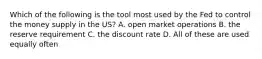 Which of the following is the tool most used by the Fed to control the money supply in the US? A. open market operations B. the reserve requirement C. the discount rate D. All of these are used equally often