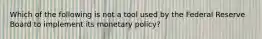 Which of the following is not a tool used by the Federal Reserve Board to implement its monetary policy?