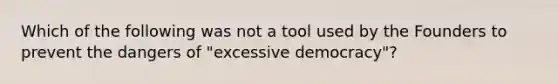 Which of the following was not a tool used by the Founders to prevent the dangers of "excessive democracy"?