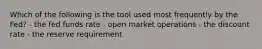 Which of the following is the tool used most frequently by the Fed? - the fed funds rate - open market operations - the discount rate - the reserve requirement