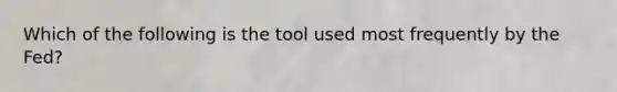 Which of the following is the tool used most frequently by the Fed?