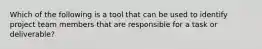 Which of the following is a tool that can be used to identify project team members that are responsible for a task or deliverable?