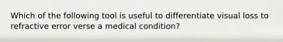 Which of the following tool is useful to differentiate visual loss to refractive error verse a medical condition?