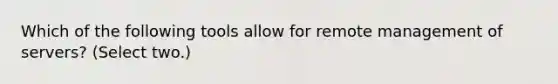 Which of the following tools allow for remote management of servers? (Select two.)