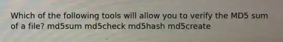 Which of the following tools will allow you to verify the MD5 sum of a file? md5sum md5check md5hash md5create