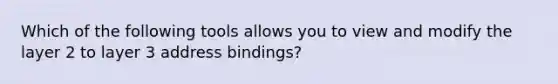 Which of the following tools allows you to view and modify the layer 2 to layer 3 address bindings?