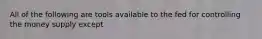 All of the following are tools available to the fed for controlling the money supply except