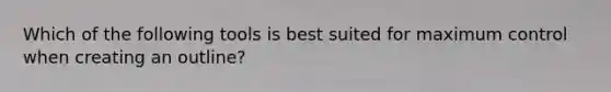 Which of the following tools is best suited for maximum control when creating an outline?