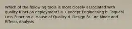 Which of the following tools is most closely associated with quality function deployment? a. Concept Engineering b. Taguchi Loss Function c. House of Quality d. Design Failure Mode and Effects Analysis