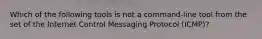 Which of the following tools is not a command-line tool from the set of the Internet Control Messaging Protocol (ICMP)?