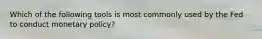 Which of the following tools is most commonly used by the Fed to conduct monetary policy?