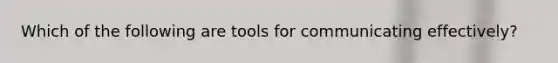 Which of the following are tools for communicating effectively?