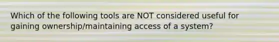 Which of the following tools are NOT considered useful for gaining ownership/maintaining access of a system?