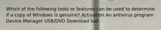 Which of the following tools or features can be used to determine if a copy of Windows is genuine? Activation An antivirus program Device Manager USB/DVD Download tool