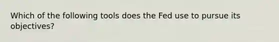 Which of the following tools does the Fed use to pursue its​ objectives?