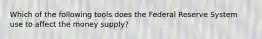 Which of the following tools does the Federal Reserve System use to affect the money supply?