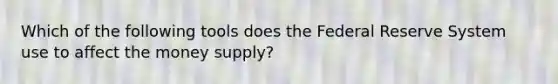 Which of the following tools does the Federal Reserve System use to affect the money supply?