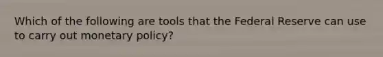 Which of the following are tools that the Federal Reserve can use to carry out monetary policy?