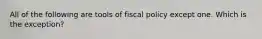 All of the following are tools of fiscal policy except one. Which is the exception?​