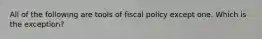 All of the following are tools of fiscal policy except one. Which is the exception?