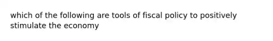 which of the following are tools of fiscal policy to positively stimulate the economy