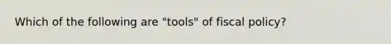 Which of the following are "tools" of fiscal policy?