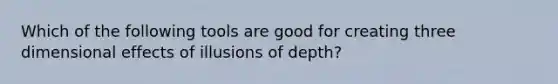 Which of the following tools are good for creating three dimensional effects of illusions of depth?