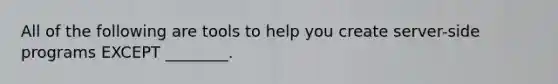 All of the following are tools to help you create server-side programs EXCEPT ________.