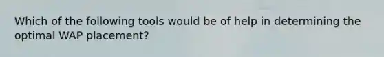 Which of the following tools would be of help in determining the optimal WAP placement?