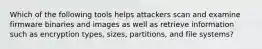 Which of the following tools helps attackers scan and examine firmware binaries and images as well as retrieve information such as encryption types, sizes, partitions, and file systems?