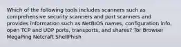 Which of the following tools includes scanners such as comprehensive security scanners and port scanners and provides information such as NetBIOS names, configuration info, open TCP and UDP ports, transports, and shares? Tor Browser MegaPing Netcraft ShellPhish