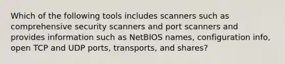 Which of the following tools includes scanners such as comprehensive security scanners and port scanners and provides information such as NetBIOS names, configuration info, open TCP and UDP ports, transports, and shares?