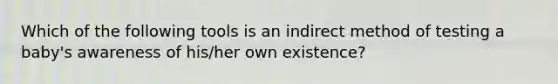 Which of the following tools is an indirect method of testing a baby's awareness of his/her own existence?