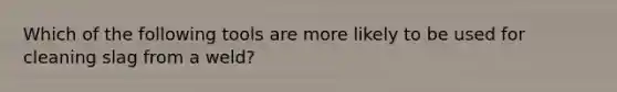 Which of the following tools are more likely to be used for cleaning slag from a weld?