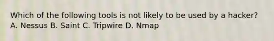 Which of the following tools is not likely to be used by a hacker? A. Nessus B. Saint C. Tripwire D. Nmap