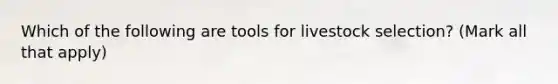 Which of the following are tools for livestock selection? (Mark all that apply)