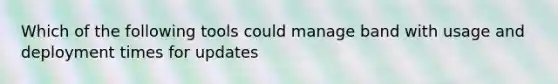 Which of the following tools could manage band with usage and deployment times for updates