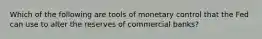 Which of the following are tools of monetary control that the Fed can use to alter the reserves of commercial banks?