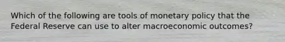 Which of the following are tools of <a href='https://www.questionai.com/knowledge/kEE0G7Llsx-monetary-policy' class='anchor-knowledge'>monetary policy</a> that the Federal Reserve can use to alter macroeconomic outcomes?