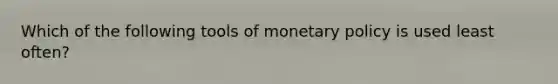 Which of the following tools of monetary policy is used least often?