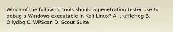 Which of the following tools should a penetration tester use to debug a Windows executable in Kali Linux? A. truffleHog B. Ollydbg C. WPScan D. Scout Suite